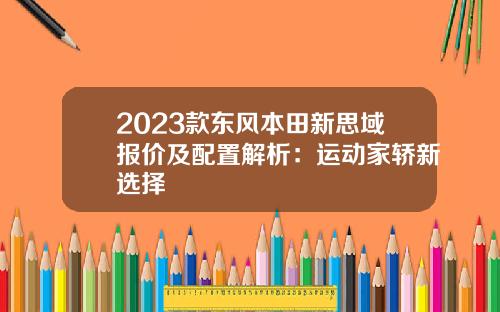 2023款东风本田新思域报价及配置解析：运动家轿新选择