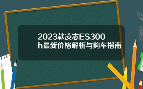 2023款凌志ES300h最新价格解析与购车指南