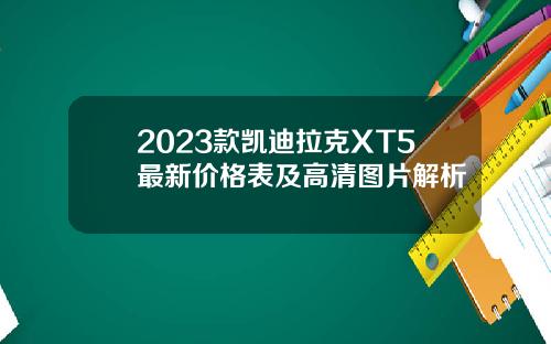 2023款凯迪拉克XT5最新价格表及高清图片解析
