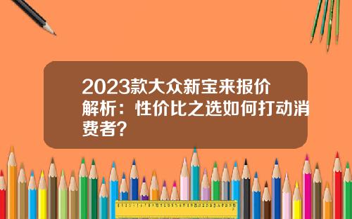 2023款大众新宝来报价解析：性价比之选如何打动消费者？