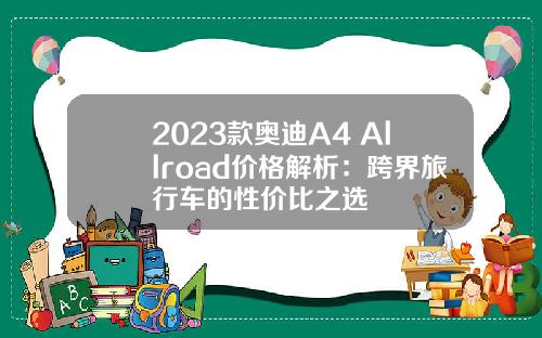 2023款奥迪A4 Allroad价格解析：跨界旅行车的性价比之选