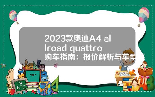 2023款奥迪A4 allroad quattro购车指南：报价解析与车型亮点