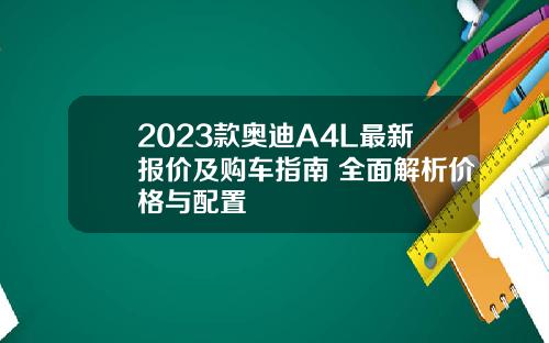 2023款奥迪A4L最新报价及购车指南 全面解析价格与配置