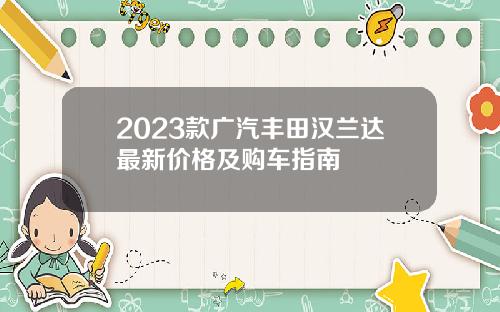 2023款广汽丰田汉兰达最新价格及购车指南