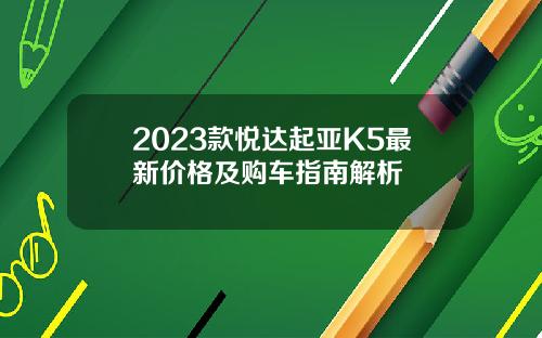 2023款悦达起亚K5最新价格及购车指南解析