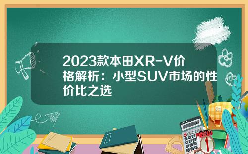 2023款本田XR-V价格解析：小型SUV市场的性价比之选