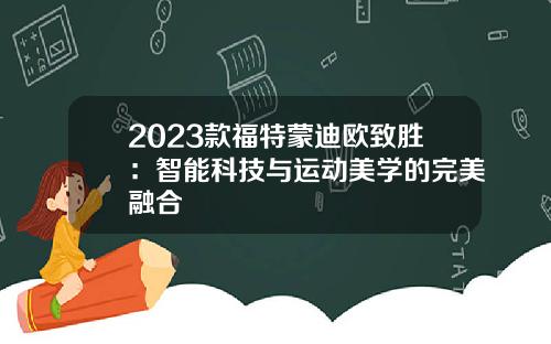 2023款福特蒙迪欧致胜：智能科技与运动美学的完美融合