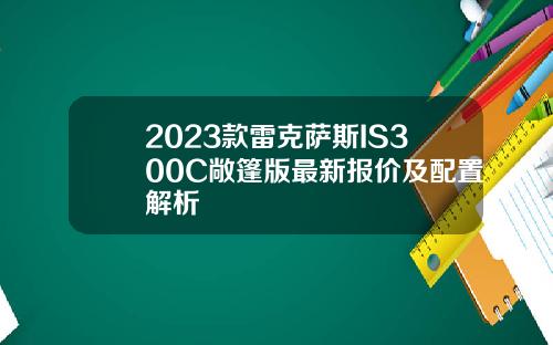 2023款雷克萨斯IS300C敞篷版最新报价及配置解析