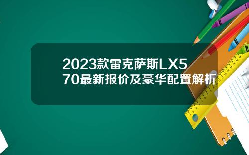 2023款雷克萨斯LX570最新报价及豪华配置解析