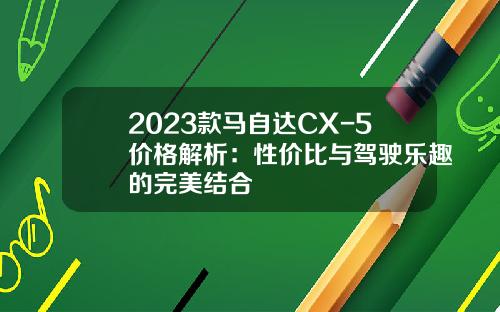 2023款马自达CX-5价格解析：性价比与驾驶乐趣的完美结合