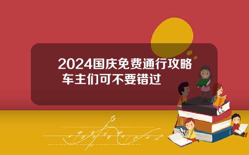 2024国庆免费通行攻略 车主们可不要错过
