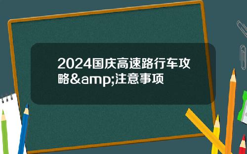 2024国庆高速路行车攻略&注意事项