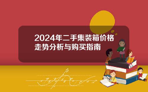 2024年二手集装箱价格走势分析与购买指南