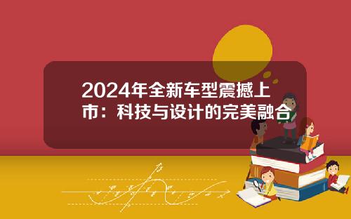 2024年全新车型震撼上市：科技与设计的完美融合