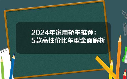 2024年家用轿车推荐：5款高性价比车型全面解析
