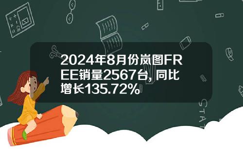 2024年8月份岚图FREE销量2567台, 同比增长135.72%