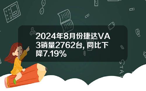 2024年8月份捷达VA3销量2762台, 同比下降7.19%