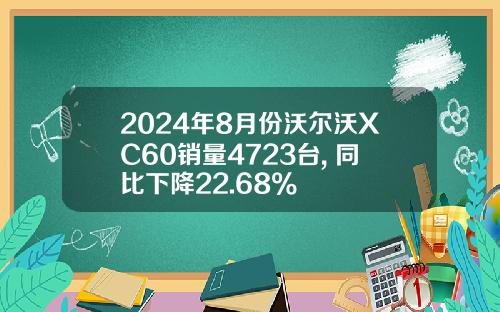 2024年8月份沃尔沃XC60销量4723台, 同比下降22.68%
