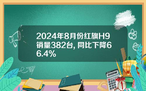 2024年8月份红旗H9销量382台, 同比下降66.4%