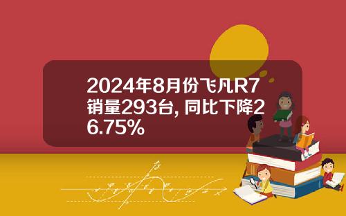 2024年8月份飞凡R7销量293台, 同比下降26.75%