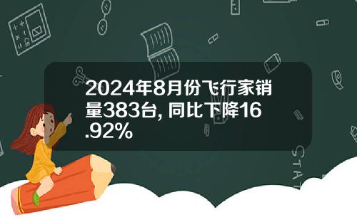 2024年8月份飞行家销量383台, 同比下降16.92%