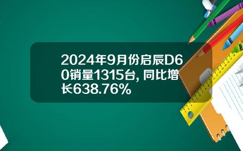 2024年9月份启辰D60销量1315台, 同比增长638.76%