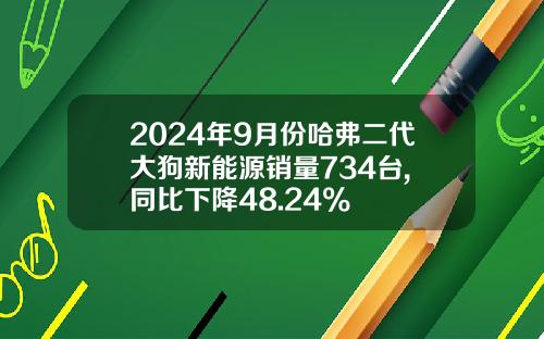 2024年9月份哈弗二代大狗新能源销量734台, 同比下降48.24%