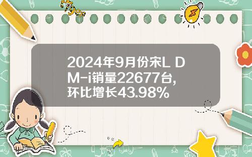 2024年9月份宋L DM-i销量22677台, 环比增长43.98%