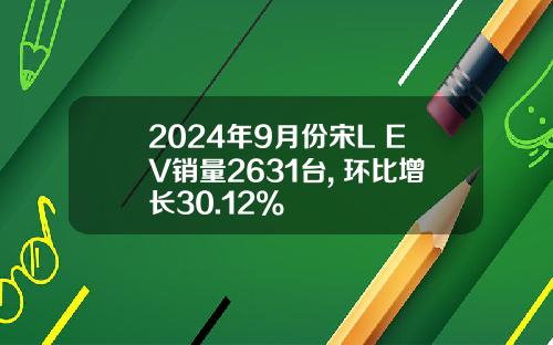 2024年9月份宋L EV销量2631台, 环比增长30.12%