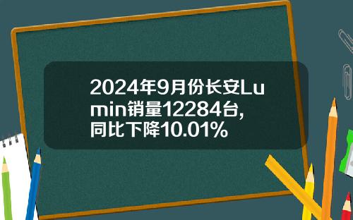 2024年9月份长安Lumin销量12284台, 同比下降10.01%