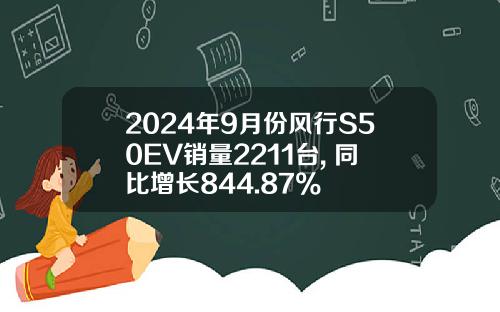 2024年9月份风行S50EV销量2211台, 同比增长844.87%