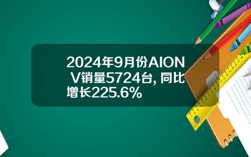2024年9月份AION V销量5724台, 同比增长225.6%