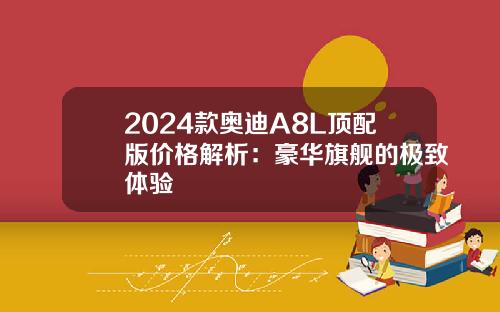 2024款奥迪A8L顶配版价格解析：豪华旗舰的极致体验