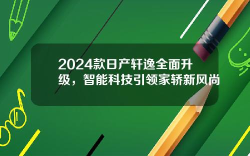 2024款日产轩逸全面升级，智能科技引领家轿新风尚