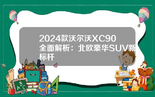 2024款沃尔沃XC90全面解析：北欧豪华SUV新标杆