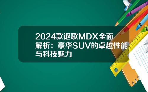 2024款讴歌MDX全面解析：豪华SUV的卓越性能与科技魅力