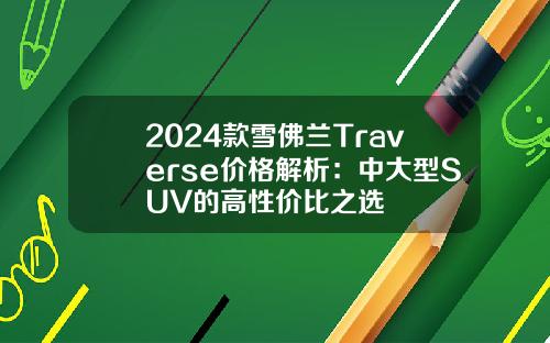 2024款雪佛兰Traverse价格解析：中大型SUV的高性价比之选