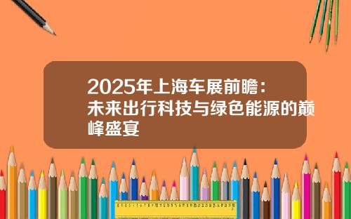 2025年上海车展前瞻：未来出行科技与绿色能源的巅峰盛宴