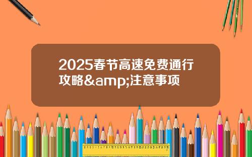 2025春节高速免费通行攻略&注意事项