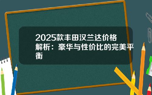 2025款丰田汉兰达价格解析：豪华与性价比的完美平衡