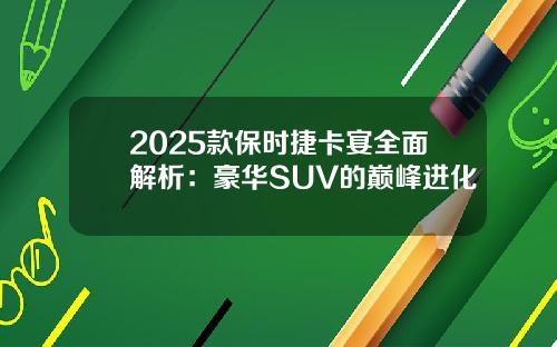 2025款保时捷卡宴全面解析：豪华SUV的巅峰进化