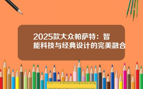 2025款大众帕萨特：智能科技与经典设计的完美融合