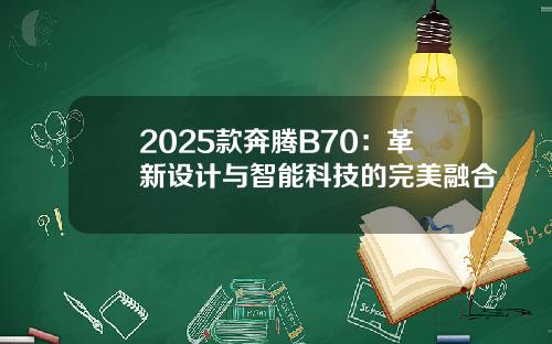 2025款奔腾B70：革新设计与智能科技的完美融合