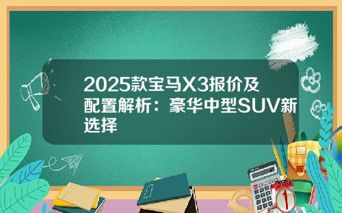 2025款宝马X3报价及配置解析：豪华中型SUV新选择