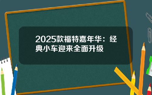 2025款福特嘉年华：经典小车迎来全面升级