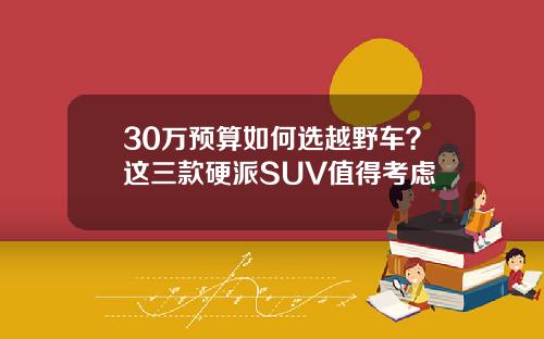 30万预算如何选越野车？这三款硬派SUV值得考虑