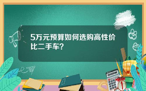 5万元预算如何选购高性价比二手车？