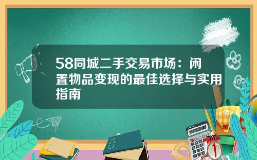 58同城二手交易市场：闲置物品变现的最佳选择与实用指南