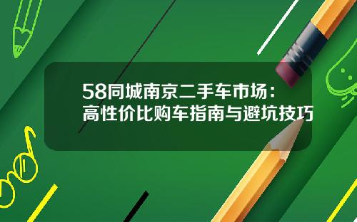 58同城南京二手车市场：高性价比购车指南与避坑技巧