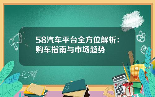 58汽车平台全方位解析：购车指南与市场趋势